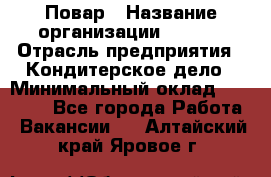 Повар › Название организации ­ VBGR › Отрасль предприятия ­ Кондитерское дело › Минимальный оклад ­ 30 000 - Все города Работа » Вакансии   . Алтайский край,Яровое г.